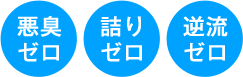 悪臭ゼロ/詰りゼロ/逆流ゼロ