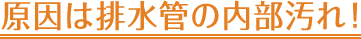 原因は排水管の内部汚れ！